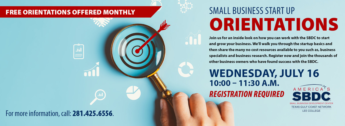 Free orientations monthly. Small Business Start-Up Orientations. Join us for an inside look at how you can work with the SBDC to start and grow your business. We'll walk you through the start-up basics and then share the money no-cost resources available to you, such as business specialists and business research. Register now, and join the thousands of other business owners who have found success with the SBDC. Wednesday, July 16, 10 to 11:30 AM. Registration was required. Call 281.425.6556 for more info.